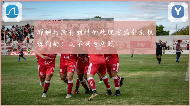 邓顿对斯普利特的处理方式引发教练们的广泛不满与质疑