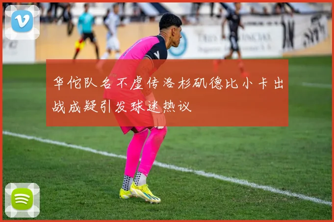 华佗队名不虚传洛杉矶德比小卡出战成疑引发球迷热议
