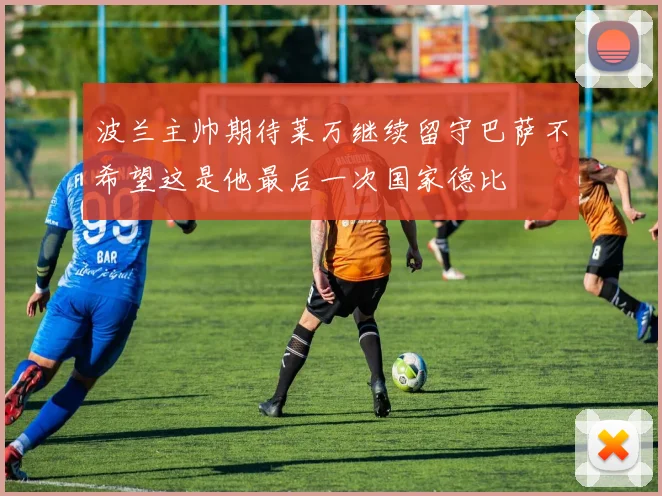 波兰主帅期待莱万继续留守巴萨不希望这是他最后一次国家德比
