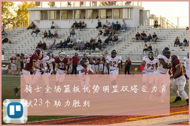 骑士全场篮板优势明显双塔合力贡献23个助力胜利
