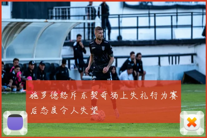 施罗德怒斥东契奇场上失礼行为赛后态度令人失望