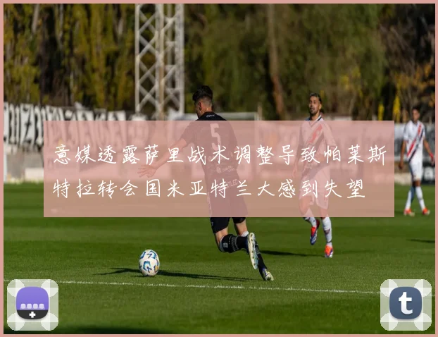 意媒透露萨里战术调整导致帕莱斯特拉转会国米亚特兰大感到失望