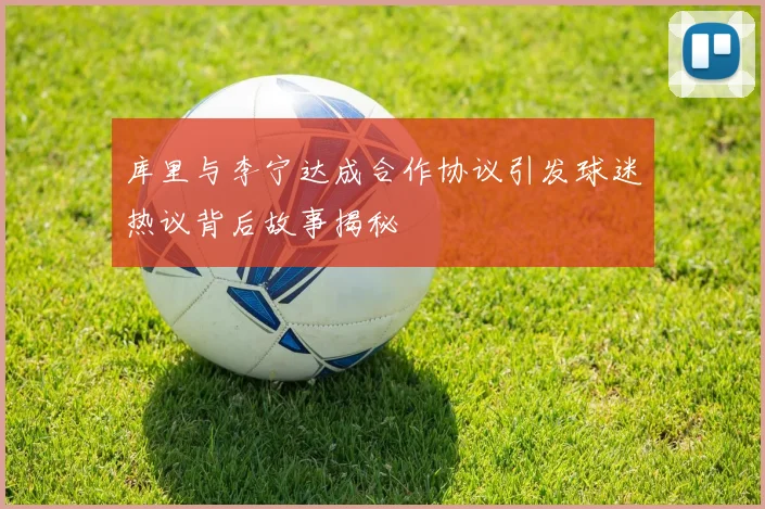 库里与李宁达成合作协议引发球迷热议背后故事揭秘