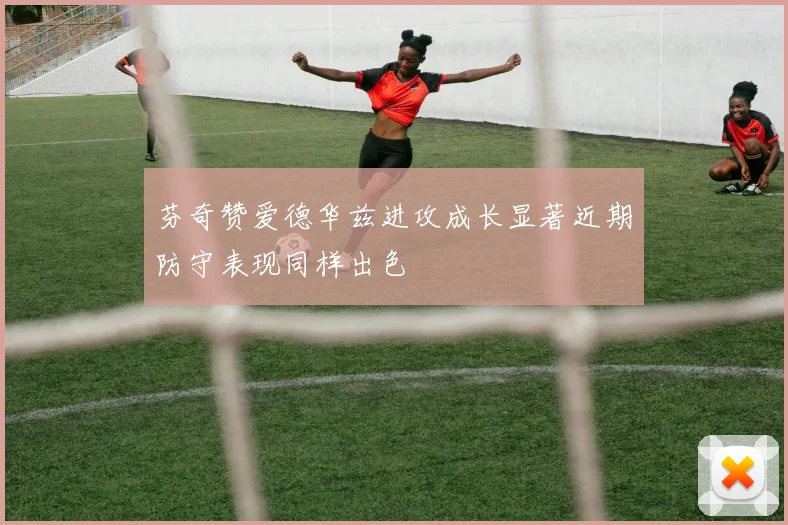 芬奇赞爱德华兹进攻成长显著近期防守表现同样出色