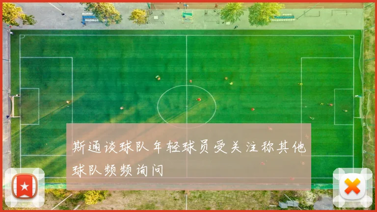 斯通谈球队年轻球员受关注称其他球队频频询问