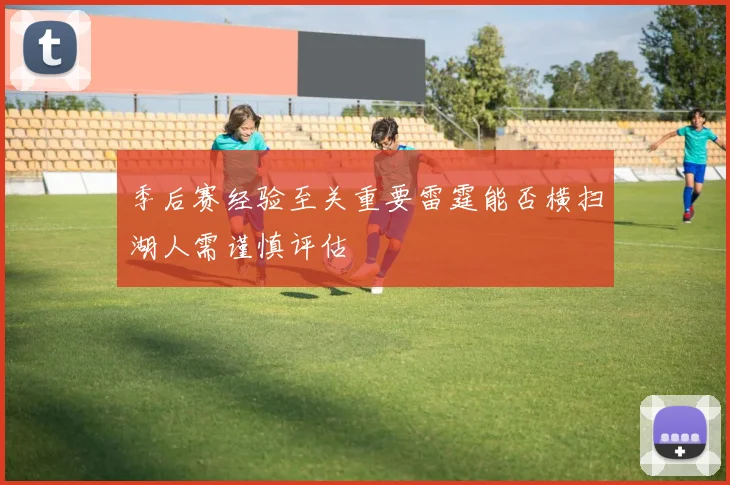 季后赛经验至关重要雷霆能否横扫湖人需谨慎评估