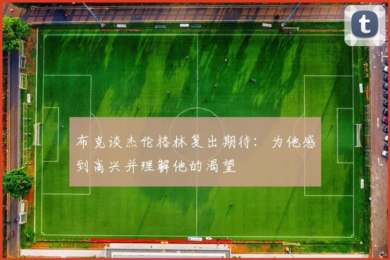 布克谈杰伦格林复出期待：为他感到高兴并理解他的渴望