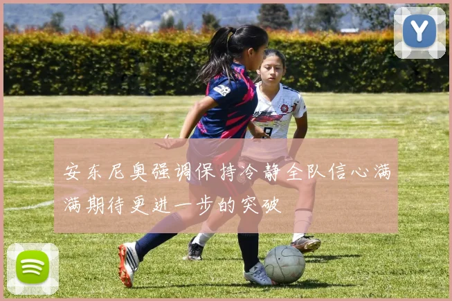 安东尼奥强调保持冷静全队信心满满期待更进一步的突破