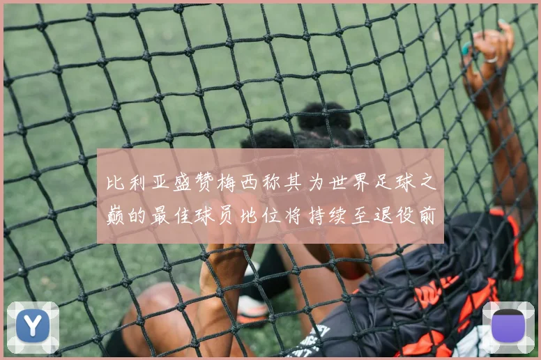 比利亚盛赞梅西称其为世界足球之巅的最佳球员地位将持续至退役前